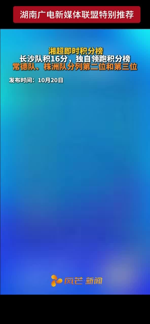 湘超即时积分榜 长沙队积16分，独自领跑积分榜 常德队、株洲队分列第二位和第三位