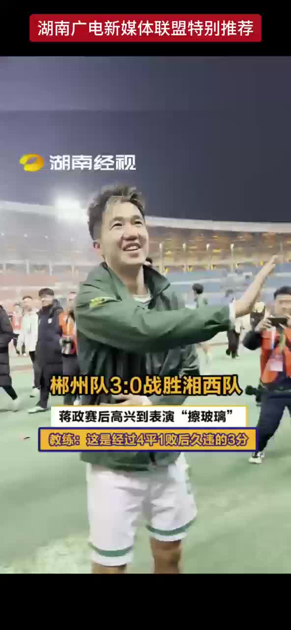 郴州队3：0战胜湘西队 蒋政赛后高兴到表演“擦玻璃”