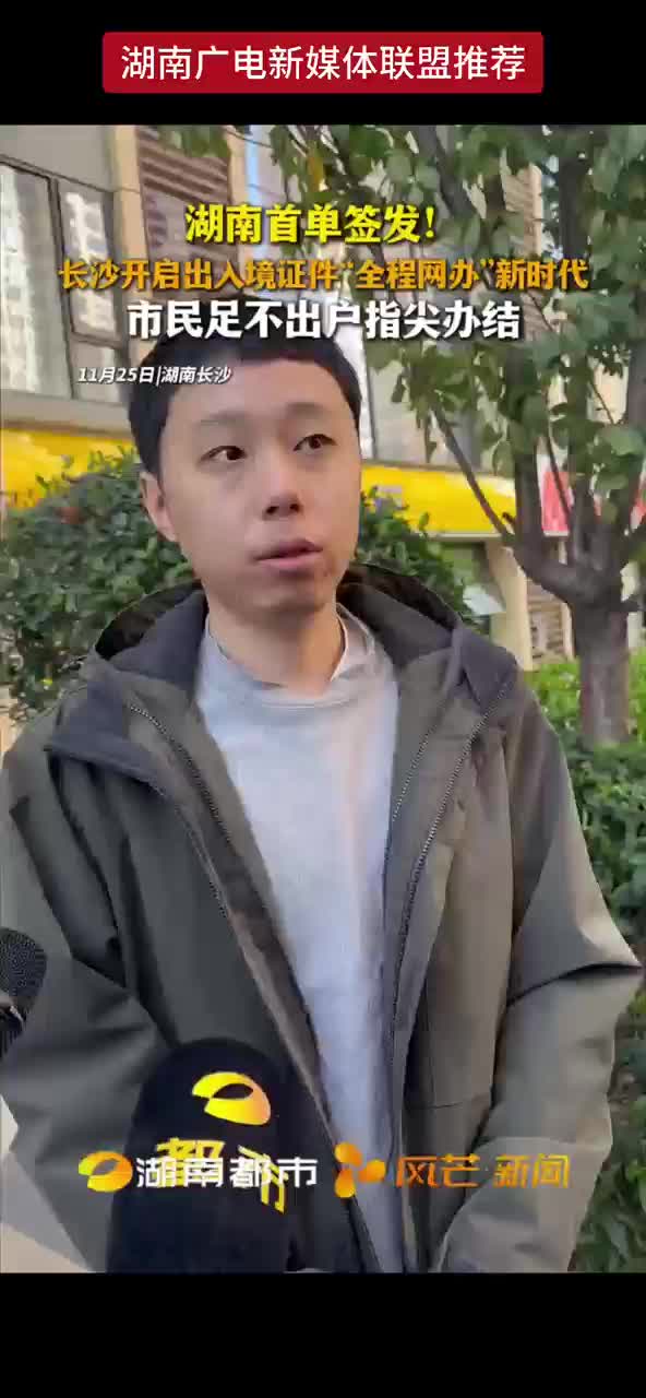 湖南首单签发！长沙开启出入境证件“全程网办”新时代 市民足不出户指尖办结