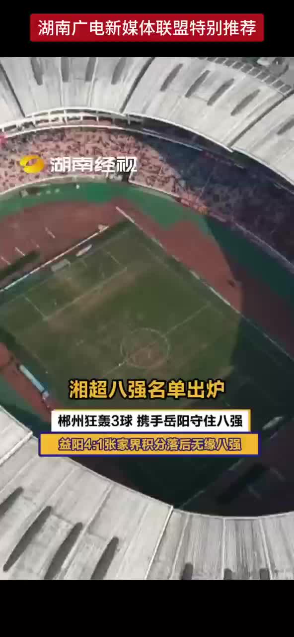 湘超八强名单出炉 郴州狂轰3球 携手岳阳守住八强 益阳4：1张家界积分落后无缘八强