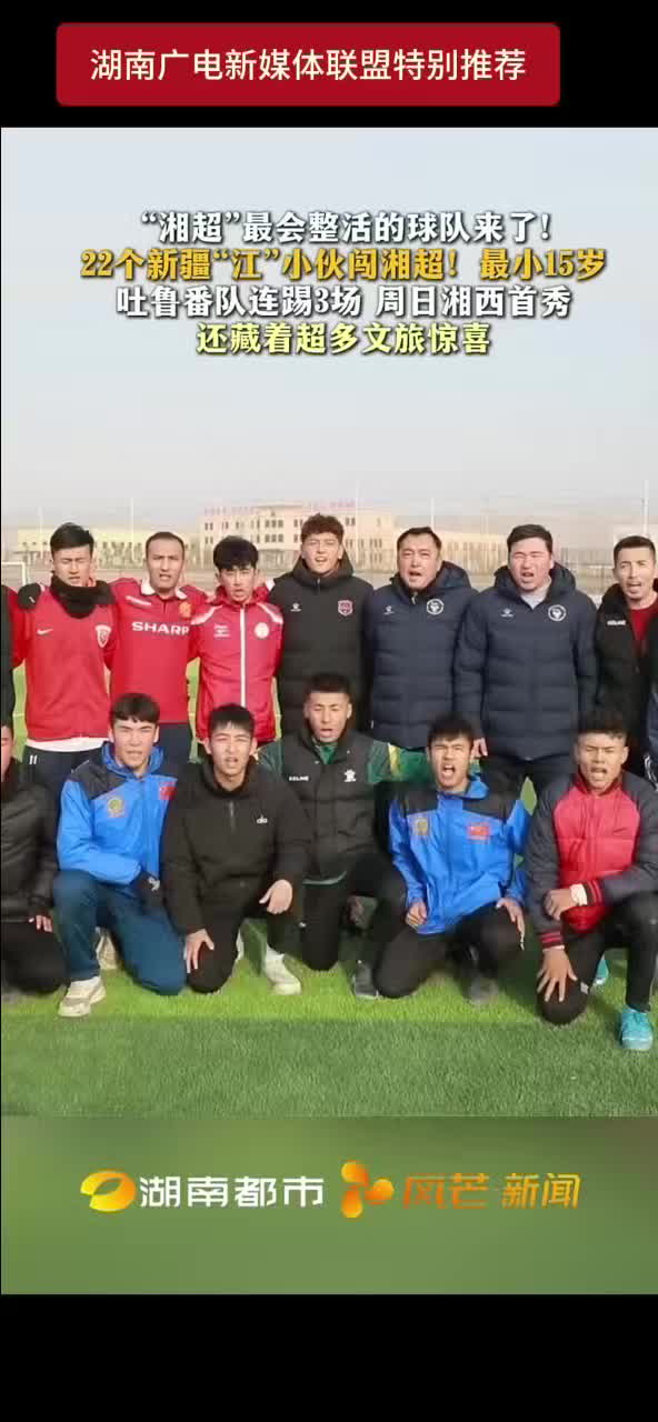 “湘超”最会整活的球队来了！22个新疆“江”小伙闯湘超！最小15岁 吐鲁番队连踢3场 周日湘西首秀 还藏着超多文旅惊喜