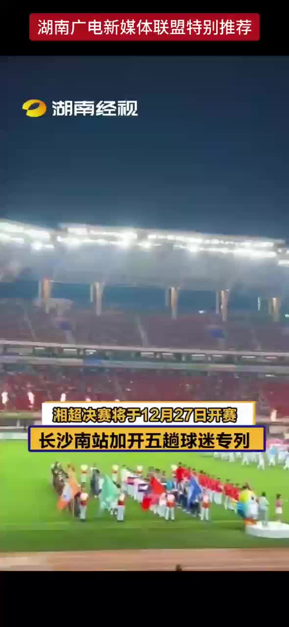 湘超决赛将于12月17日开赛 长沙南站加开五趟球迷专列