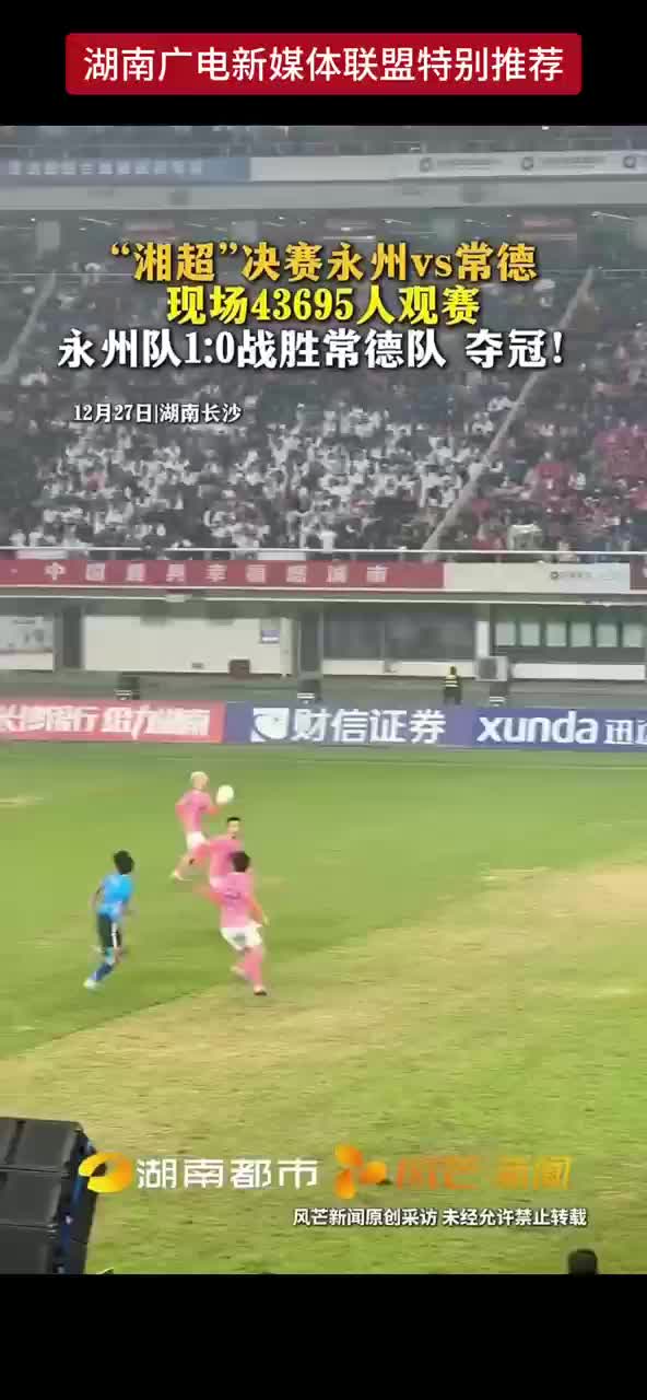 “湘超”决赛永州VS常德 现场43695人观赛 永州队1：0战胜常德队 夺冠！