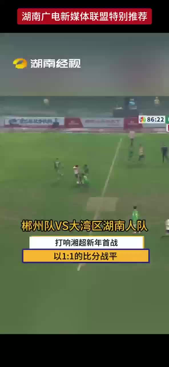 郴州队VS大湾区湖南人队 打响湘超新年首战 以1：1的比分战平