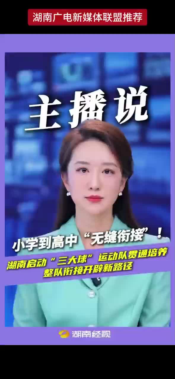 小学到高中“无缝衔接”！湖南启动“三大球”运动队贯通培养 整队衔接开辟新路径