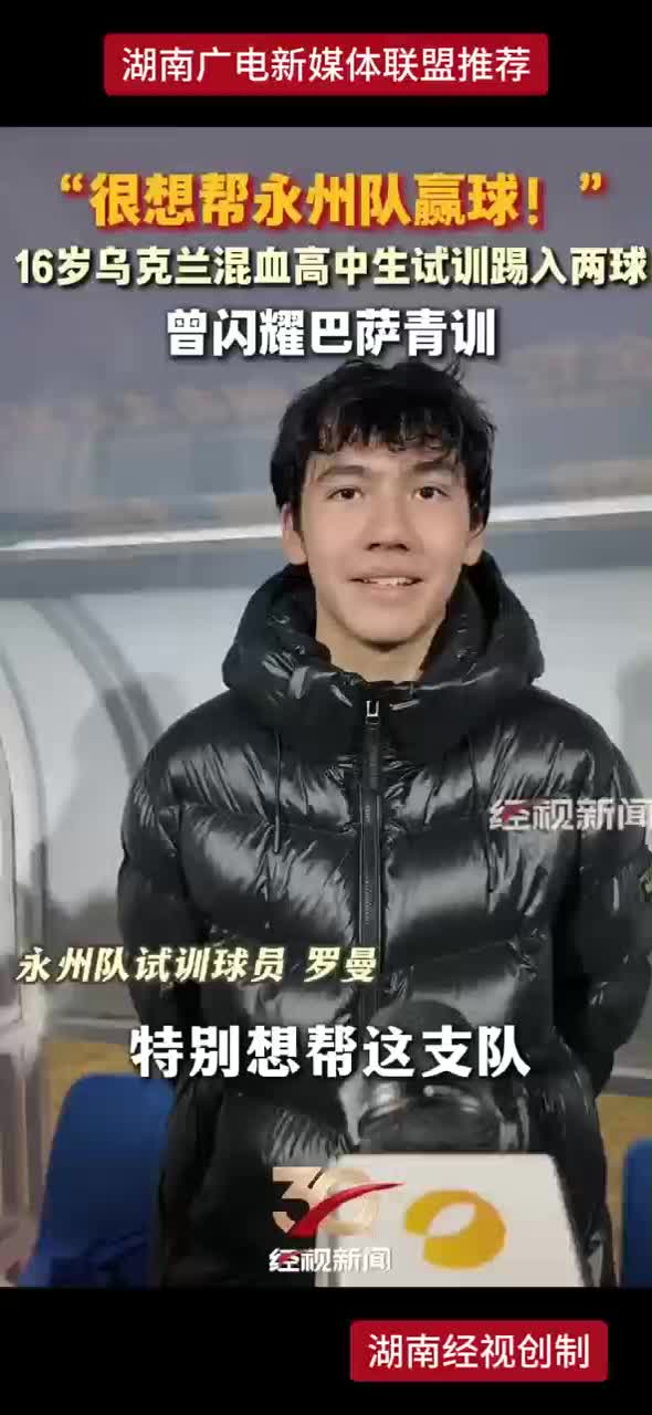 “很想帮永州队赢球！”16岁乌克兰混血高中生试训踢入两球 曾闪耀巴萨青训