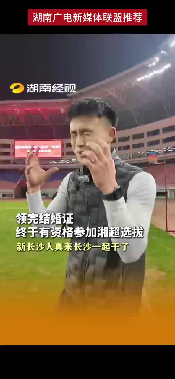 领完结婚证终于有资格参加湘超选拔 新长沙人真来长沙一起干了