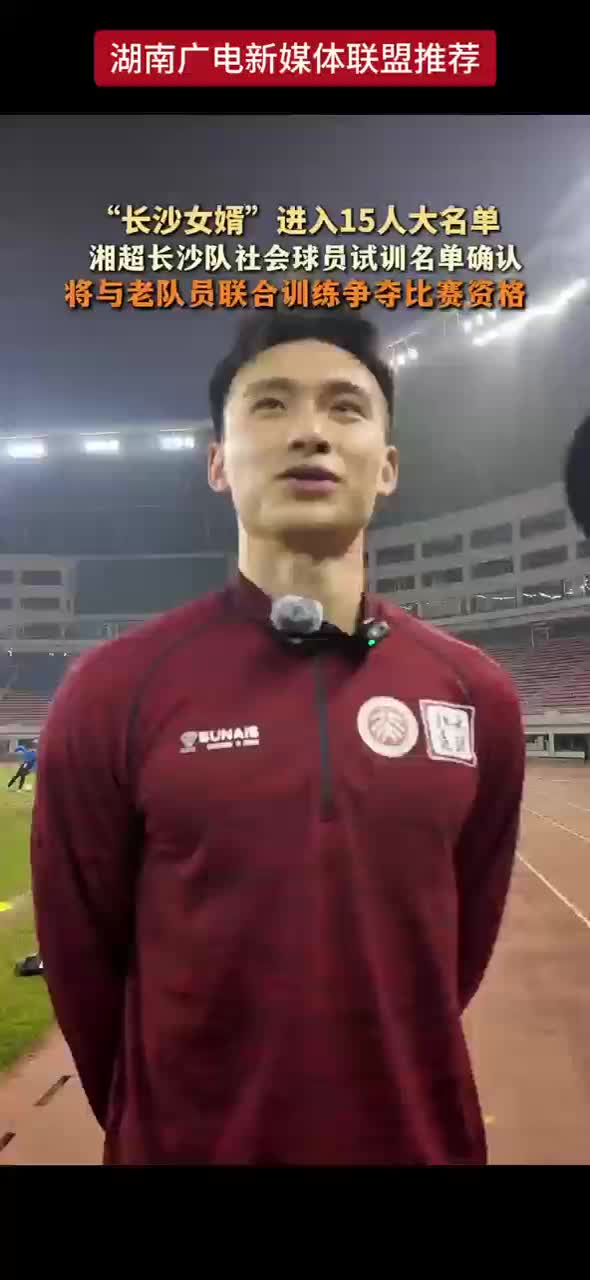“长沙女婿”进入15人大名单 湘超长沙队社会球员试训名单确认 将与老队员联合训练争夺比赛资格