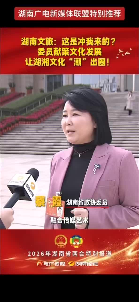 湖南文旅：这是冲我来的？委员献策文化发展 让湖湘文化“潮”出圈！