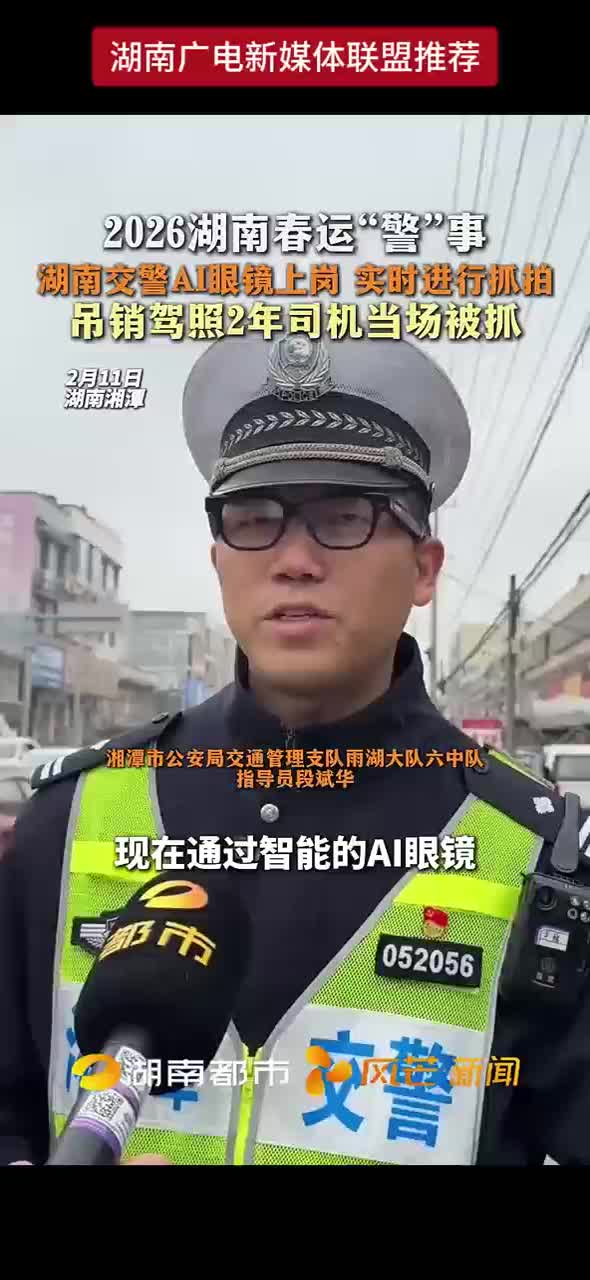 2026湖南春运“警”事 湖南交警AI眼镜上岗 实时进行抓拍 吊销驾照2年司机当场被抓