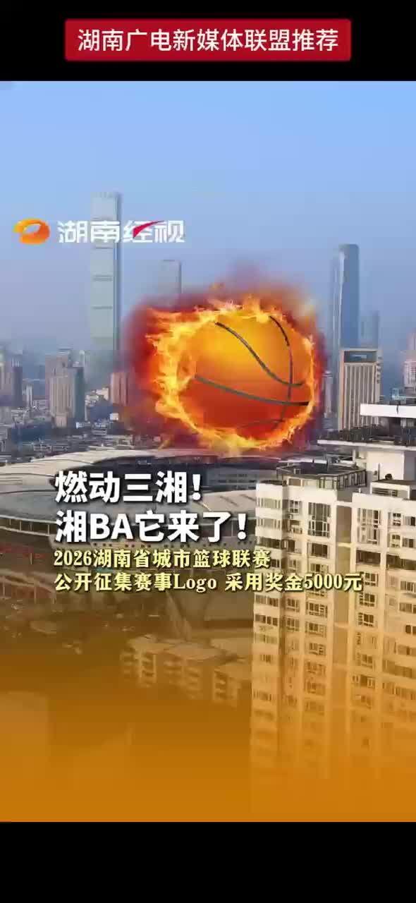 燃动三湘！湘BA它来了！2026湖南省城市篮球联赛公开征集赛事Logo 采用奖金5000元