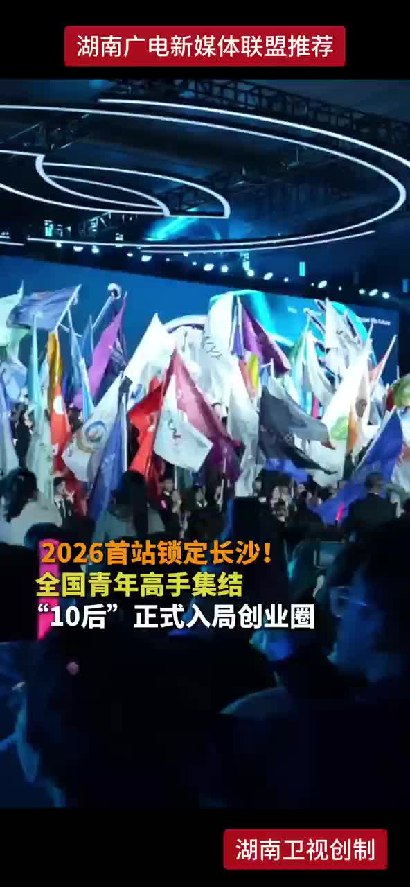 2026首站锁定长沙！全国青年高手集结“10后”正式入局创业圈