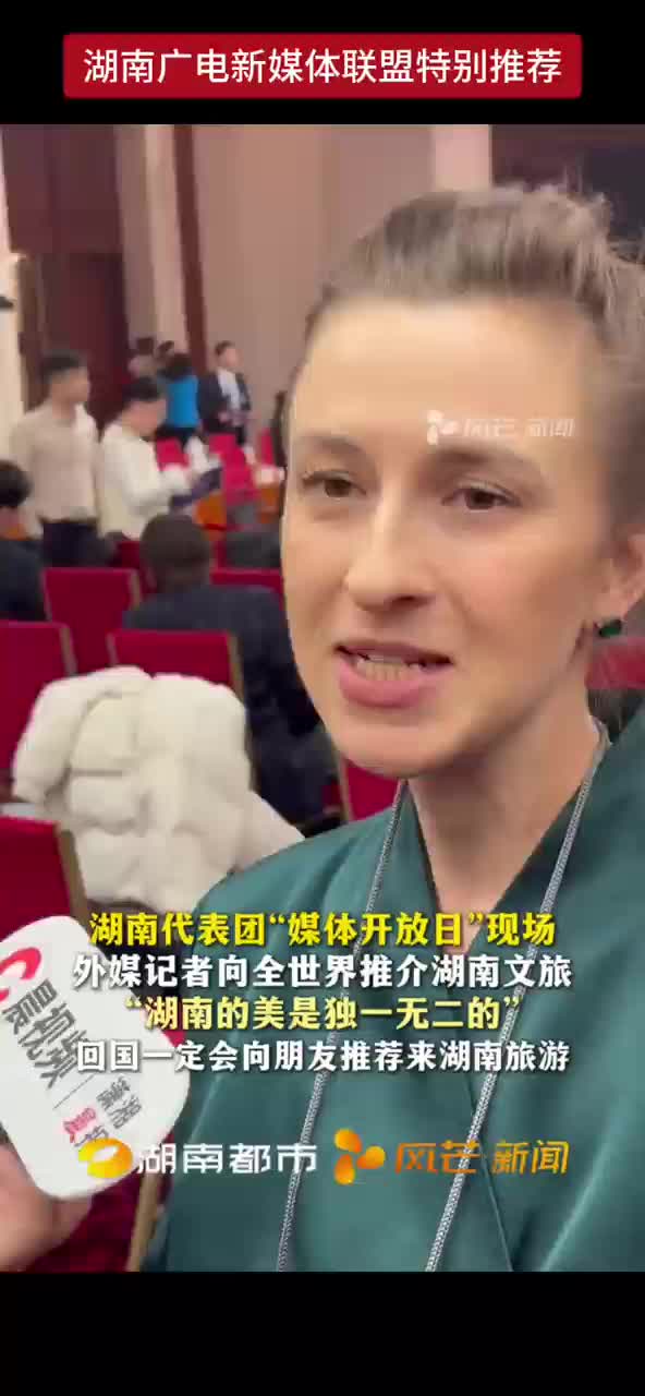 湖南代表团“媒体开放日”现场 外媒记者向全世界推介湖南文旅 “湖南的美是独一无二的”回国一定会向朋友推荐来湖南旅游