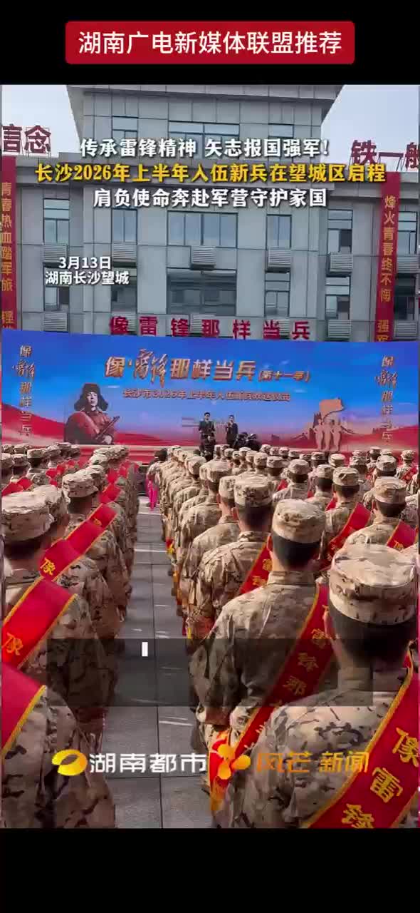 传承雷锋精神 矢志报国强军！长沙2026年上半年入伍新兵在望城区启程 肩负使命奔赴军营守护家国