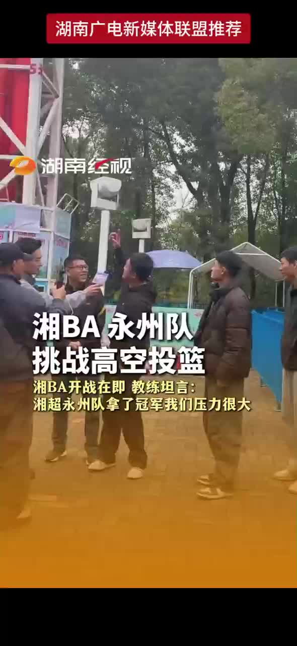 湘BA永州队挑战高空投篮 队员直呼和平时投篮不一样