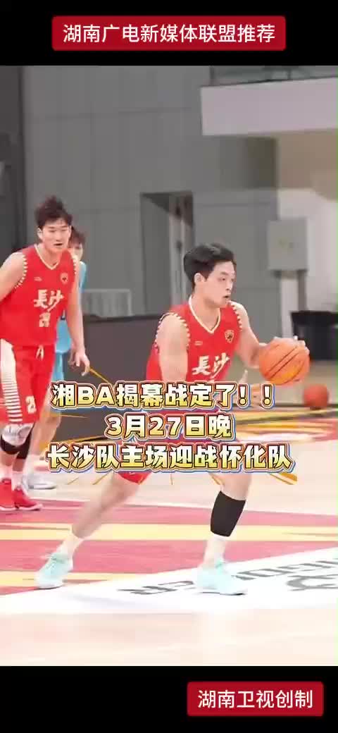 湘BA揭幕战定了！3月27日晚 长沙队主场迎战怀化队