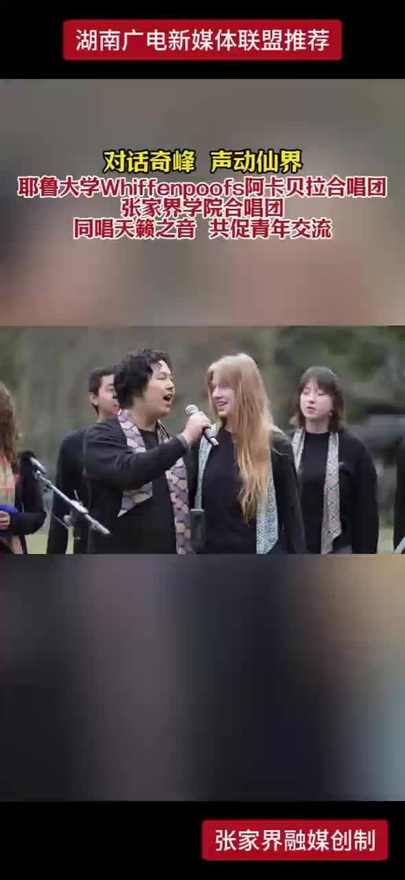 对话奇峰 声动仙界 耶鲁大学Whiffenpoofs阿卡贝拉合唱团 张家界学院合唱团 同唱天籁之音 共促青年交流
