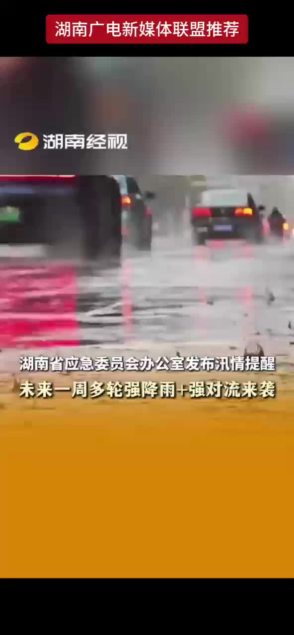 湖南省应急委员会办公室发布汛情提醒 未来一周多轮强降雨+强对流来袭