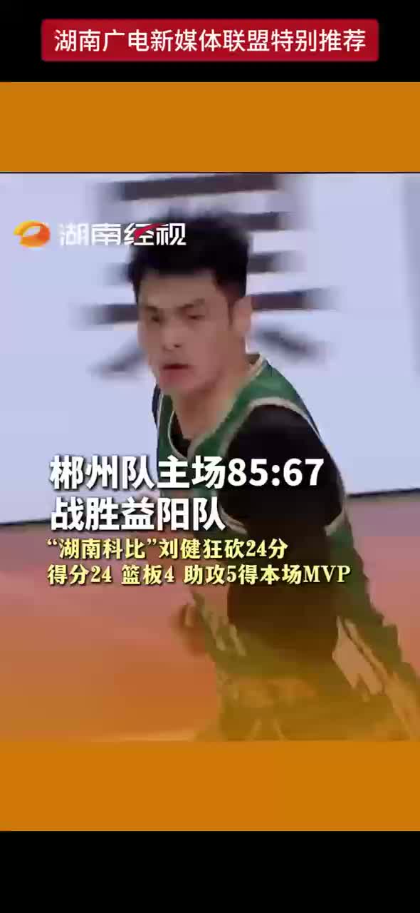 郴州队主场85：67战胜益阳队 “湖南科比”刘健狂砍24分 得分24 篮板4 助攻5得本场MVP