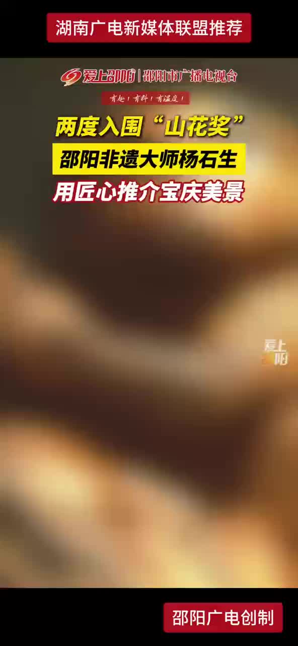 两度入围“山花奖” 邵阳非遗大师杨石生用匠心推介宝庆美景