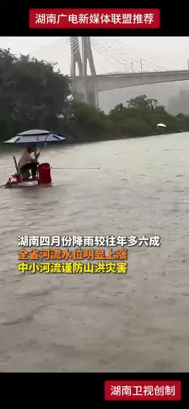 湖南四月份降雨较往年多六成 全省河流水位明显上涨 中小河流谨防山洪灾害
