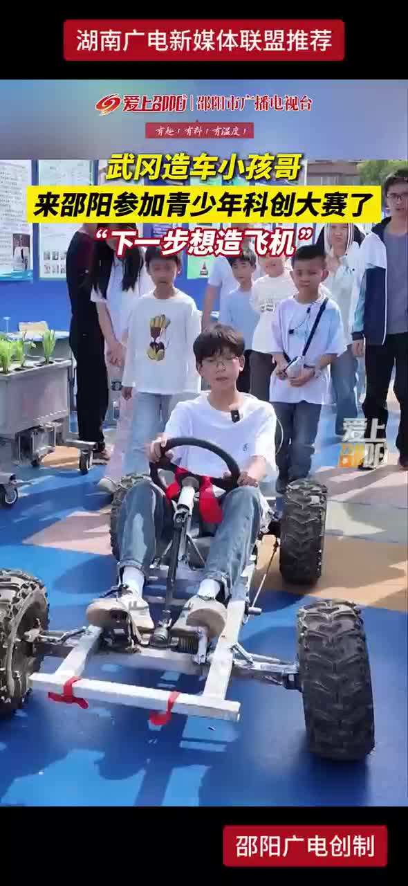 武冈造车小孩哥来邵阳参加青少年科创大赛了“下一步想造飞机”