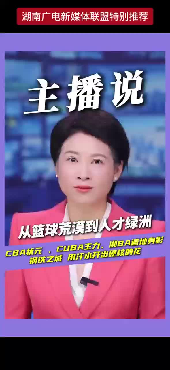 从篮球荒漠到人才绿洲 CBA状元、CUBA主力、湘BA遍地身影 钢铁之城 用汗水开出硬核的花