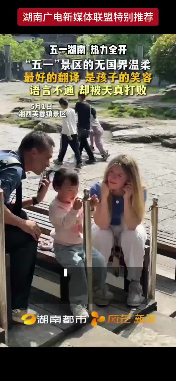 五一湖南热力全开 “五一”景区的无国界温柔 最好的翻译是孩子的笑容 语言不通却被天真打败
