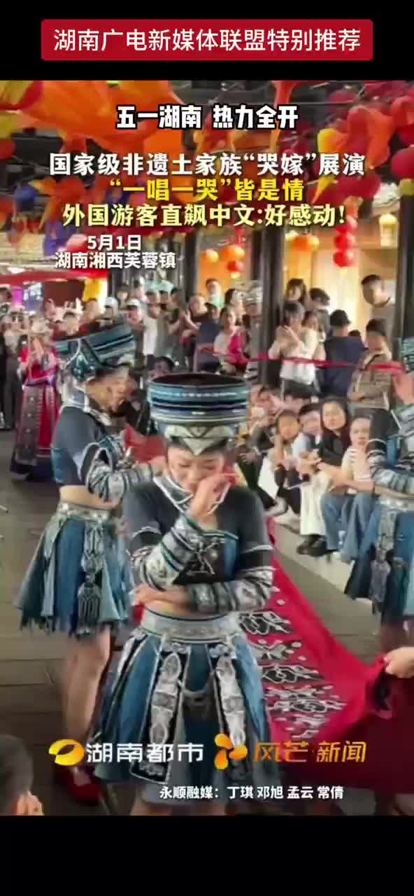 五一湖南热力全开 国家级非遗土家族“哭嫁”展演 “一唱一哭”皆是情 外国游客直飙中文：好感动！