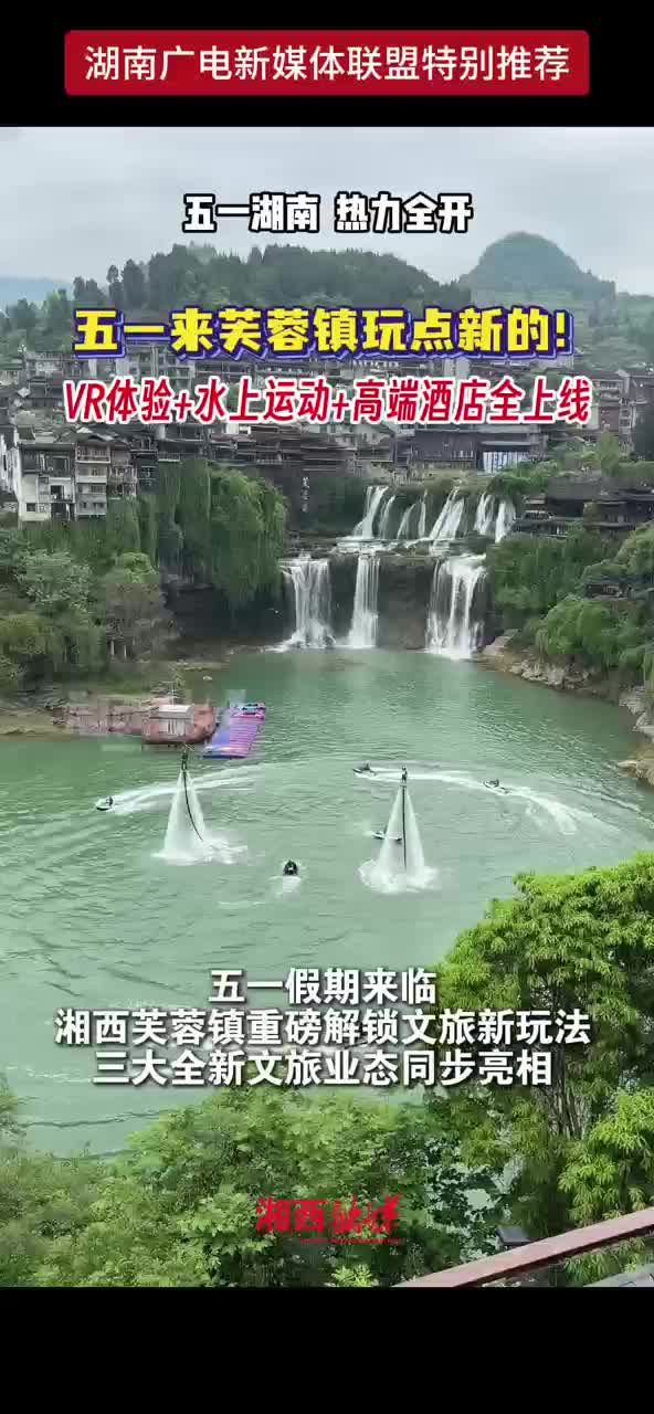 五一湖南热力全开 五一来芙蓉镇玩点新的！VR体验+水上运动+高端酒店全上线