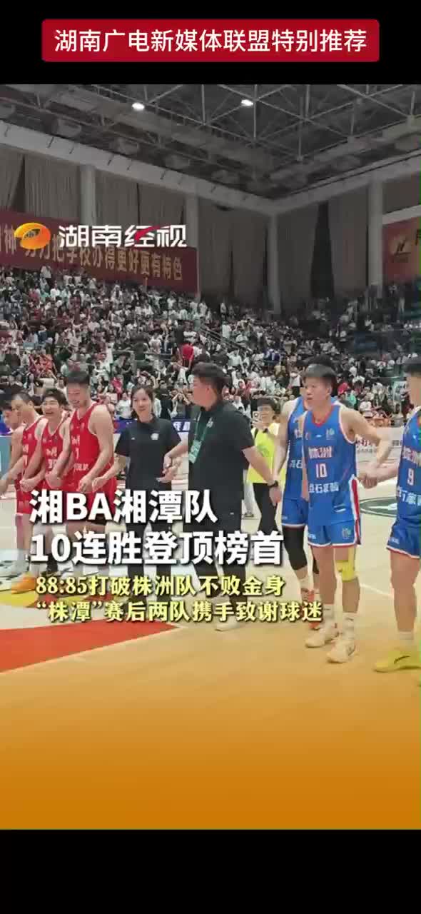 湘BA湘潭队10连胜登顶榜首 88：85打破株洲队不败金身 “株潭”赛后两队携手致谢球迷