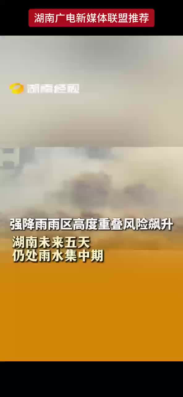 强降雨雨区高度重叠风险飙升 湖南未来五天仍处雨水集中期