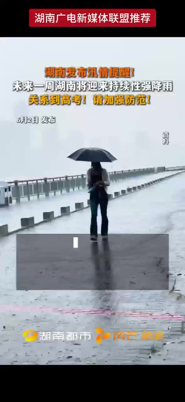 湖南发布汛情提醒！未来一周湖南将迎来持续性强降雨 关系到高考！请加强防范！