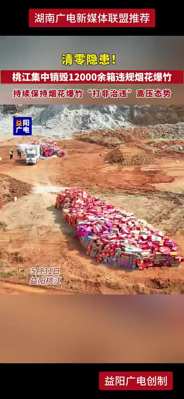 清零隐患！桃江集中销毁12000余箱违规烟花爆竹 持续保持烟花爆竹“打非治违”高压态势