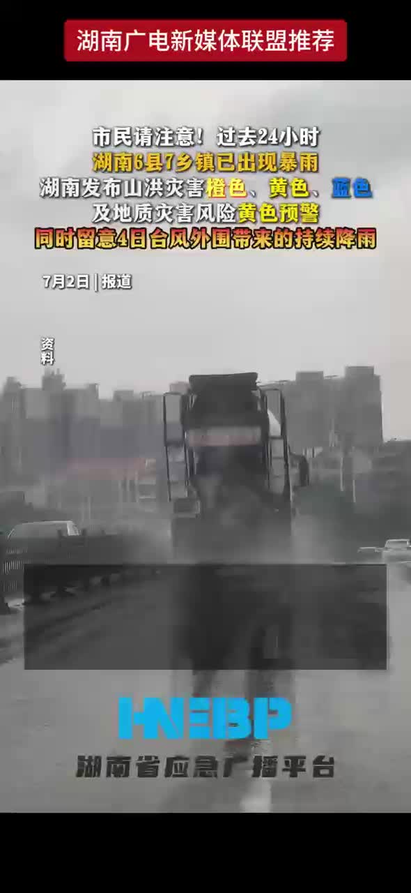 市民请注意！过去24小时湖南6县7乡镇已出现暴雨 湖南发布山洪灾害橙色、黄色、蓝色及地质灾害风险黄色预警 同时留意4日台风外围带来的持续降雨