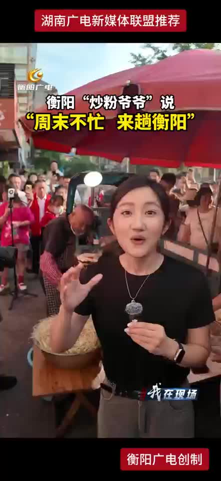 衡阳“炒粉爷爷”说 “周末不忙 来趟衡阳”
