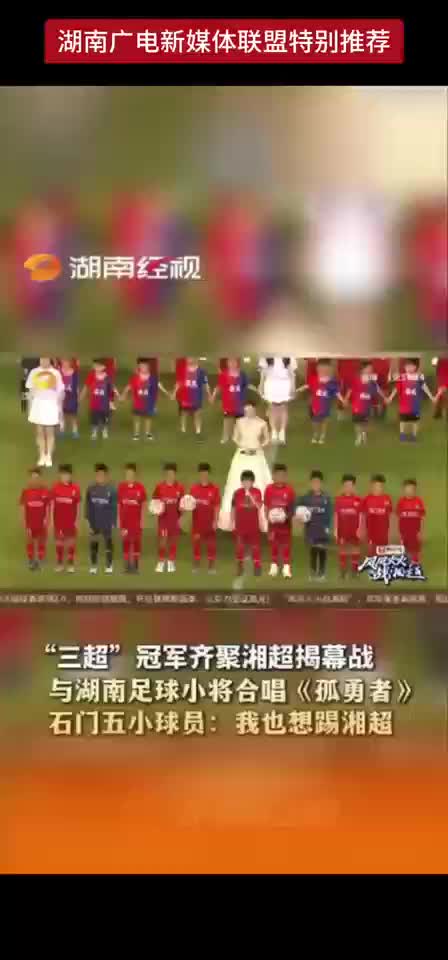 “三超”冠军齐聚湘超揭幕战 与湖南足球小将合唱《孤勇者》