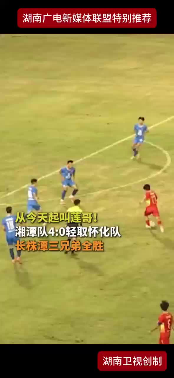 从今天起叫莲哥！湘潭队4：0轻取怀化队 长株潭三兄弟全胜