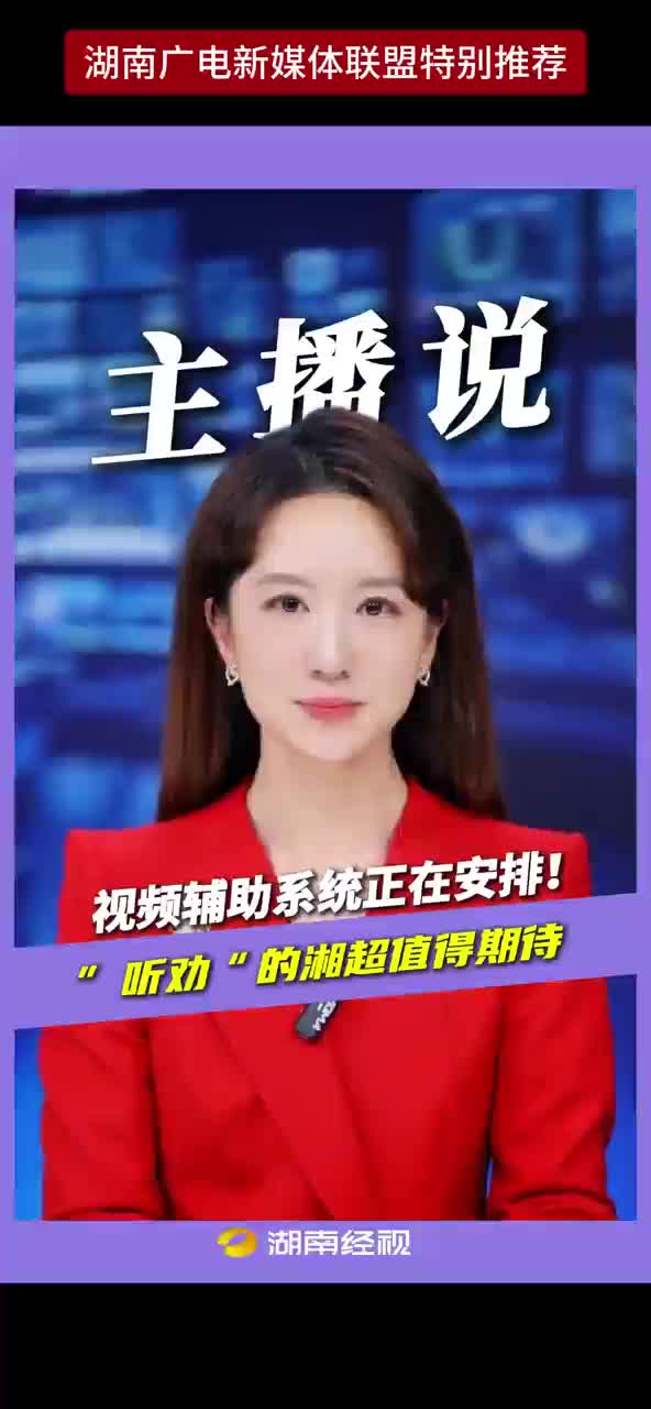 主播说丨视频辅助系统正在安排！“听劝”的湘超值得期待