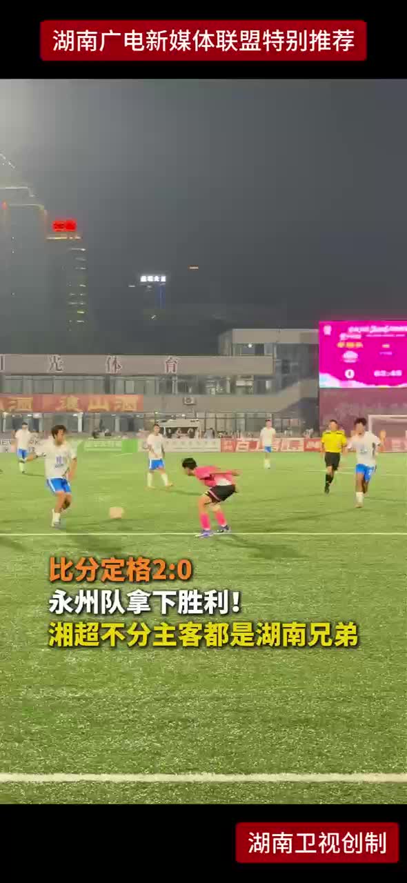 比分定格2:0 永州队拿下胜利！湘超不分主客都是湖南兄弟
