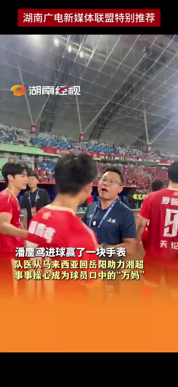 潘鏖鸢进球赢了一块手表 队医从马来西亚回岳阳助力湘超 事事操心成为球员口中的“万妈”
