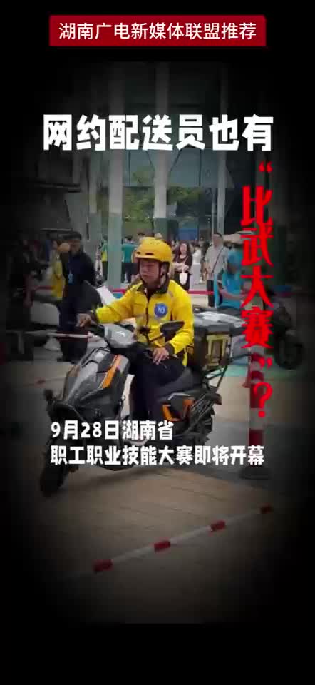 网约配送员也有“比武大赛”？9月28日湖南省职工职业技能大赛即将开幕