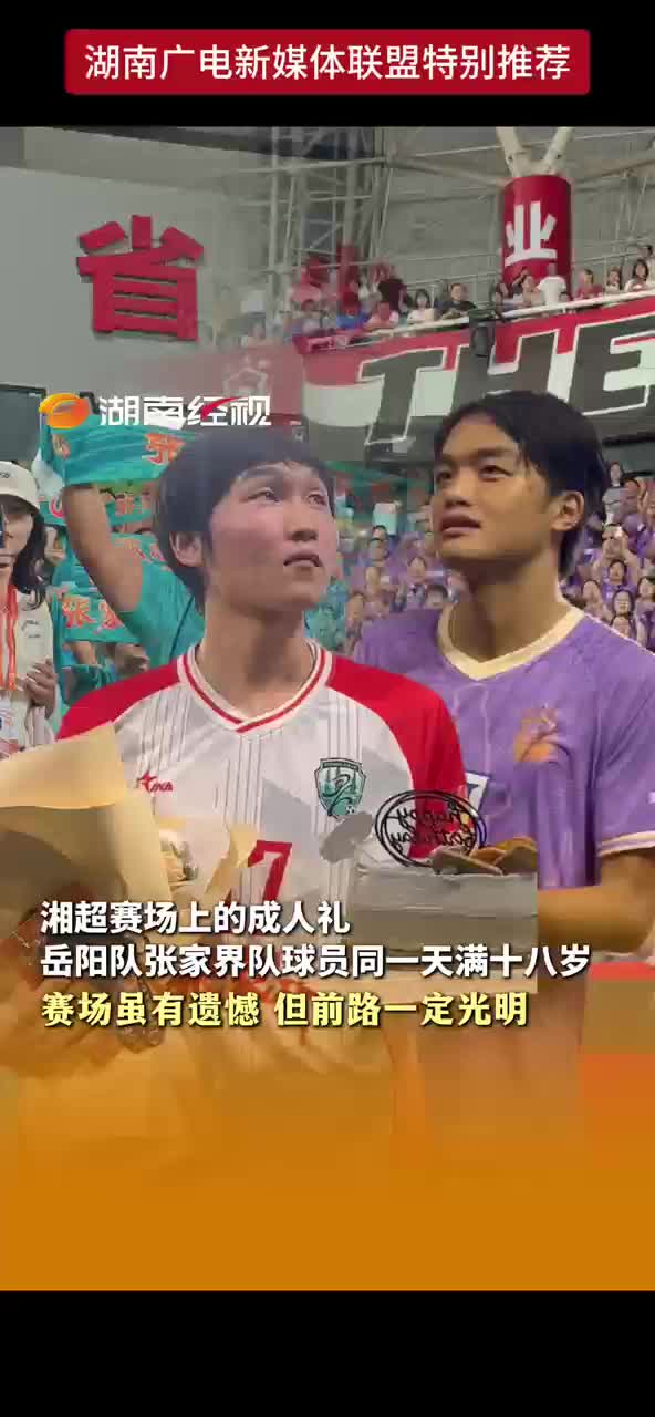 湘超赛场上的成人礼 岳阳队张家界队球员同一天满十八岁 赛场虽有遗憾 但前路一定光明