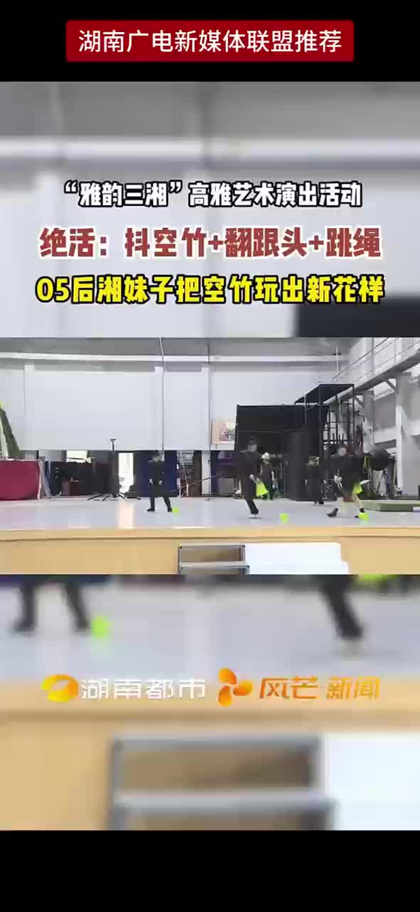 “雅韵三湘”高雅艺术演出活动 绝活:抖空竹+翻跟头+跳绳 05后湘妹子把空竹玩出新花祥