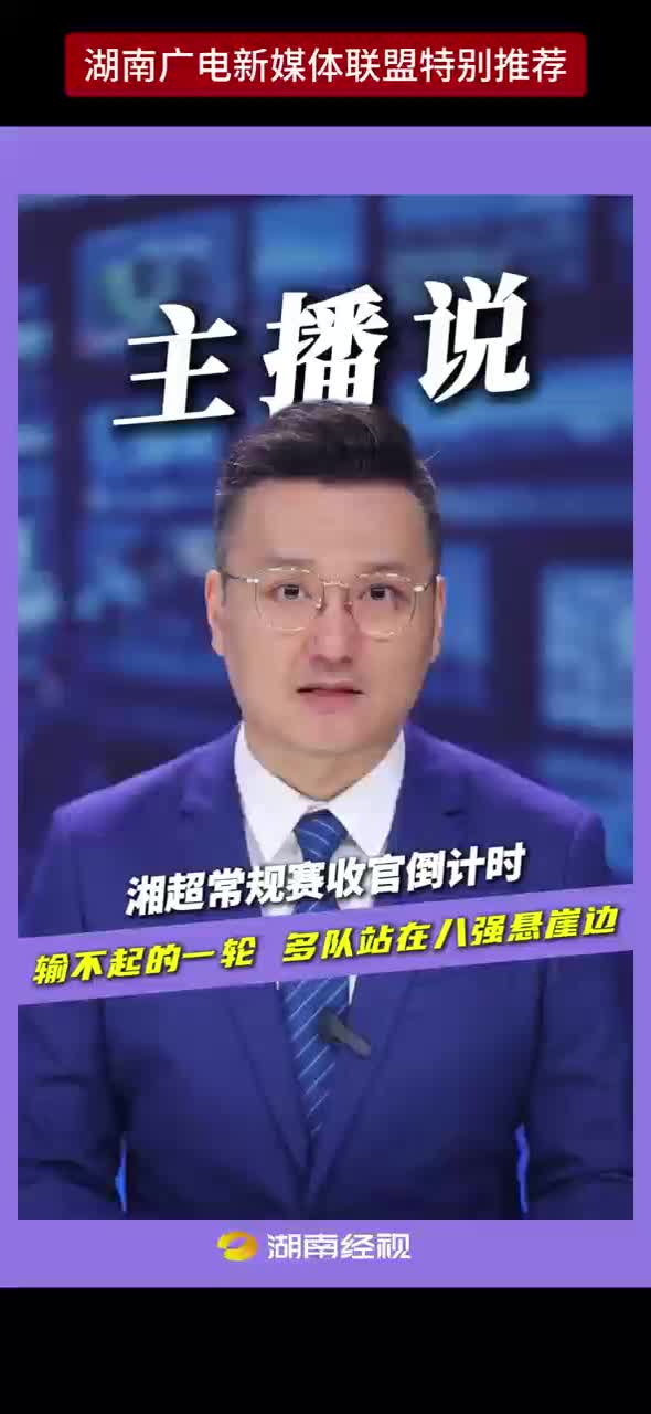 湘超常规赛收官倒计时 输不起的一轮 多队站在八强悬崖边