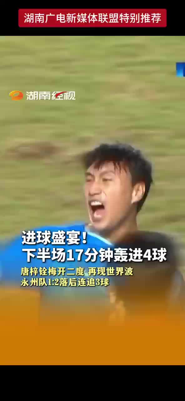 进球盛宴！下半场17分钟轰进4球 唐梓铨梅开二度 再现世界波 永州队1:2落后连追3球