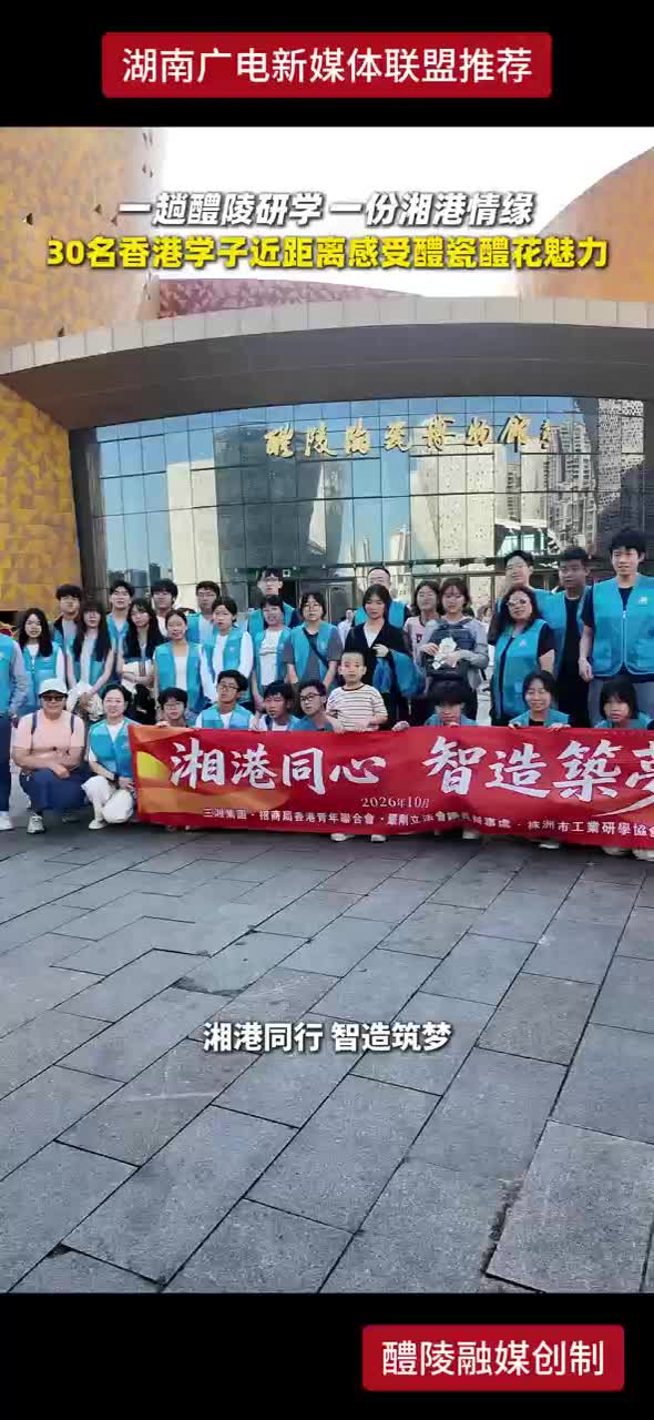 一趟醴陵研学 一份湘港情缘 30名香港学子近距离感受醴瓷醴花魅力