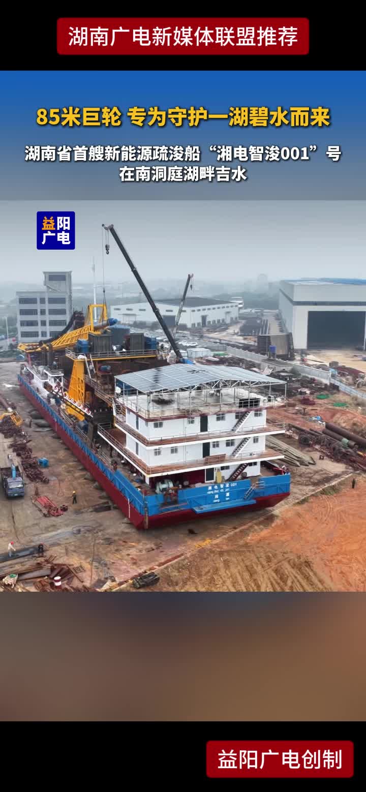 85米巨轮 专为守护一湖碧水而来  湖南省首艘新能源疏浚船“湘电智浚001”号在南洞庭湖畔吉水